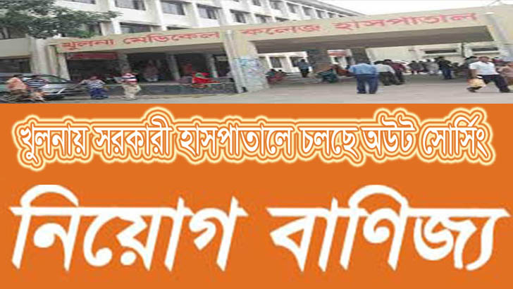 খুলনায় সরকারি হাসপাতালে আউটসোর্সিং কর্মচারী নিয়োগকে কেন্দ্র করে মোটা অংকের অর্থ বাণিজ্য