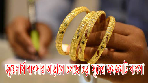 জুয়েলার্স ব্যবসার আড়ালে চলছে চড়া সুদের জমজমাট ব্যবসা