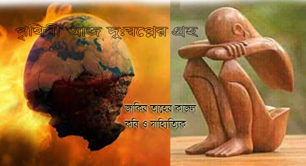 পৃথিবী আজ দু:স্বপ্নের গ্রহ-জাকির তাহের কাজল