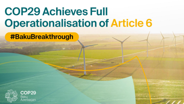 COP29 ACHIEVES FULL OPERATIONALISATION OF ARTICLE 6 OF PARIS AGREEMENT – UNLOCKS INTERNATIONAL CARBON MARKETS